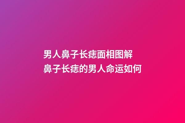 男人鼻子长痣面相图解 鼻子长痣的男人命运如何